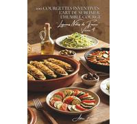 100 courgettes inventives : l'art de sublimer l'humble courge: Farcies, spiralées, en fleurs... quand la courgette devient star