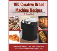 100 CREATIVE BREAD MACHINE RECIPES: STRESS-FREE BAKING FOR SOFT, FRESH LOAVES,ROLLS,FOCACCIA AND GLUTEN-FREE DELIGHTS DAILY