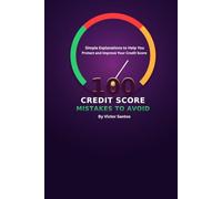 100 CREDIT SCORE MISTAKES TO AVOID: Simple Explanations to Help You Protect and Improve Your Credit Score