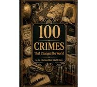 100 Crimes That Changed the World: From Ancient Poisonings to Cyberwarfare - The Cases That Rewrote History