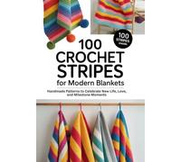 100 Crochet Stripes for Modern Blankets: Create Limitless Throws with Easy-to-Follow Patterns and Mix-and-Match Freedom