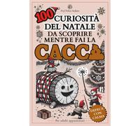 100 CURIOSITÀ DEL NATALE DA SCOPRIRE MENTRE FAI LA CACCA: un libro per adu...