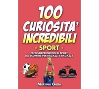 100 CURIOSITA' INCREDIBILI SPORT. Fatti sorprendenti di sport da scoprire.: Il regalo perfetto per bambini, ragazzi e ragazze.