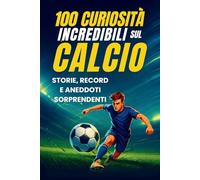 100 Curiosità Incredibili sul Calcio: Storie, Record e Segreti che Ogni Vero Tifoso Deve Conoscere