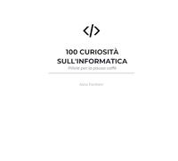 100 Curiosità Sull'Informatica: Cento pillole tech per menti curiose. Senza un ordine, perfetto per una lettura rapida ovunque ti trovi.