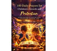 100 Daily Prayers for Children’s Growth and Protection: Guided Prayers to Nurture Faith, Character, Wisdom, and Divine Protection in Your Child’s Life
