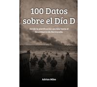 100 Datos sobre el Día D: Desde la planificación secreta hasta el desembarco de Normandía