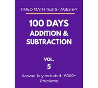 100 Days Addition & Subtraction: Timed Math Tests - Ages 6-7: Daily Practice Workbook with 6000+ Problems (Vol. 5)