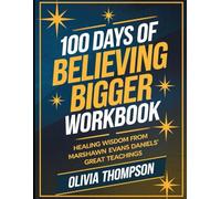 100 Days of Believing Bigger Workbook: Healing Wisdom from Marshawn Evans Daniels' Great Teaching