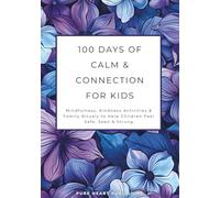 100 Days of Calm & Connection for Kids: Mindfulness, Kindness Activities & Family Rituals to Help Children Feel Safe, Seen & Strong
