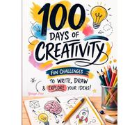 100 Days Of Creativity: 100 Daily Writing and Drawing Prompts to Spark Your Imagination, Boost Creativity, and Build a Fun Creative Habit