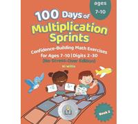 100 Days of Multiplication Sprints: Confidence-Building Math Exercises for Ages 7-10 No Stress-Over Edition | Digits 2-30 | The Perfect Learning Gift for Kids