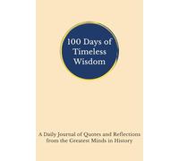 100 Days of Timeless Wisdom: A Daily Journal of Quotes and Reflections from the Greatest Minds in History