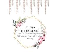 100 Days to a Better You: Self-Care Journal for Hydration, Affirmations, Gratitude & Mood Tracking: Transform Your Mind, Body, and Spirit with Daily Habits for Health, Positivity, and Well-Being