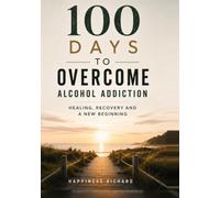 100 days to Overcome Alcohol Addiction: Healing, Recovery, and a New Beginning
