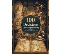 100 Decisions That Changed History: From Caesar's Rubicon to Climate Change - The Moments That Foreclosed Every Other Possibility