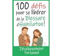 100 Défis pour se Libérer de la Blessure d'Humiliation: Livre de Développement Personnel : Exercices, Astuces, Conseils... pour enfin guérir de cette blessure de l'enfance.