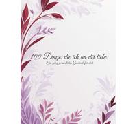 100 Dinge, die ich an dir liebe - Ein liebevolles Geschenk für den Partner / die Partnerin: Ein liebevolles Erinnerungsbuch mit 100 Gründen, warum du ... bist - mit Platz für persönliche Gedanken