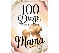 100 Dinge, die ich an dir liebe Mama: Das Ausfüllbuch als Geschenk zum Muttertag, Geburtstag, Weihnachten oder einfach so