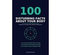 100 Disturbing Facts About Your Body: Things Your Body Does Without Telling You