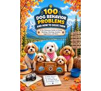 100 DOG BEHAVIOR PROBLEMS AND HOW TO SOLVE THEM: A No-Nonsense Guide to Fixing Barking, Chewing, Anxiety, Aggression, and More