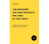 100 DOMANDE CHE NON DOVRESTI MAI FARE AI TUOI AMICI: IL GIOCO CHE METTE ALLA PROVA AMICIZIE, SEGRETI E DIGNITÀ