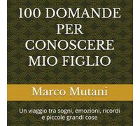 100 DOMANDE PER CONOSCERE MIO FIGLIO: Un viaggio tra sogni, emozioni, ricordi e piccole grandi cose