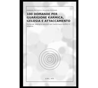 100 Domande per Guarigione Karmica, Gelosia e Attaccamento: Domande, esempi e soluzioni per trasformare conflitti in alleanza