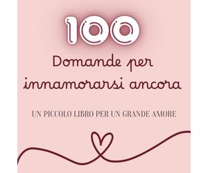 100 Domande per Innamorarsi Ancora: Un Libro da Compilare Insieme per una Coppia che si Ama | Regalo di San Valentino per Lui e per Lei | Amore, Connessione e Complicità