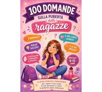 100 DOMANDE SULLA PUBERTÀ DELLE RAGAZZE: La guida completa e rassicurante per capire il suo corpo, le sue emozioni e vivere la pubertà senza imbarazzo.