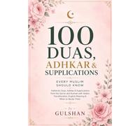100 Duas, Adhkar & Supplications: Subtitle: Authentic Duas, Adhkar & Supplications from the Qur’an and Sunnah - with Arabic, Transliteration, English Meaning & When to Recite Them