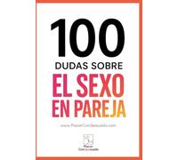 100 Dudas sobre... EL SEXO EN PAREJA: Comunicación, deseos, frecuencia, mitos y tabúes