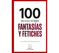 100 dudas sobre... FANTASÍAS Y FETICHES: Definición, límites, comunicación y aceptación