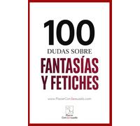 100 dudas sobre... FANTASÍAS Y FETICHES: Definición, límites, comunicación y aceptación