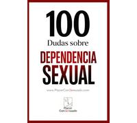 100 Dudas sobre... LA DEPENDENCIA SEXUAL: ¿Deseo o necesidad? Cuando el placer encadena: 10
