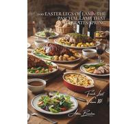 100 Easter Legs of Lamb: The Paschal lamb that celebrates spring: With herbs, honey-glazed, stuffed... the festive lamb made accessible