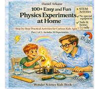 100+ Easy and Fun Physics Experiments at Home: Step-by-Step Practical Activities for Curious Kids Ages 7-12 · Part 1 of 2 · Includes 50 Experiments