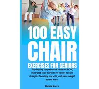 100 Easy Chair Exercises for Seniors: Step By Step Comprehensive Blueprint To 100 Illustrated Chair Exercises For Seniors To Build Strength, Flexibility, Deal With Joint Pains, Weight Loss And More!