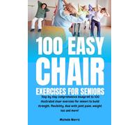100 Easy Chair Exercises for Seniors: Step By Step Comprehensive Blueprint To 100 Illustrated Chair Exercises For Seniors To Build Strength, Flexibility, Deal With Joint Pains, Weight Loss And More!