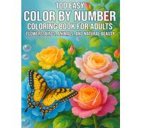 100 Easy Color By Number Coloring Book for Adults: Flowers, Birds, Animals, and Natural Beauty Large Print Collection of 100 Simple and Soothing Color ... - Perfect for Stress Relief and Beginners
