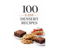 100 Easy Dessert Recipes: Simple Recipes for Quick, Delicious Desserts Anyone Can Make
