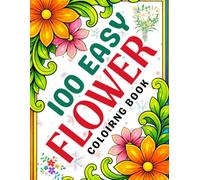 100 Easy Flower Coloirng Book: Simple and Relaxing Easy-to-Color flower Illustrations Featuring Roses, Daisies, Sunflowers, Tulips, and many more charming floral patterns For Adults And kids.