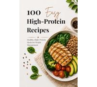 100 Easy High-Protein Recipes: Healthy, High-Protein Meals for Weight Management