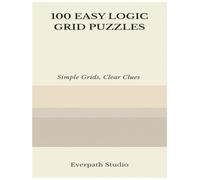 100 Easy Logic Grid Puzzles: Fun and Focused Deduction Challenges for Clear Thinking and Logical Reasoning