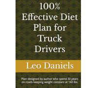 100% Effective Diet Plan for Truck Drivers: Plan designed by author who spend 30 years on roads keeping weight constant at 160 lbs.