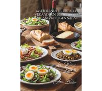 100 Eiersalate, die alles verändern: Schluss mit dem langweiligen Salat: Das Ei verwandelt Ihre Salate in echte, ausgewogene und schmackhafte Mahlzeiten