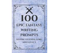 100 Epic Fantasy Writing Prompts: Inspire Legends, Lore, and Legacy