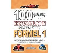 100 ERSTAUNLICHE FAKTEN ÜBER FORMEL 1: Geschichten Und Kuriositäten Über Formel 1 Das Müssen Sie Unbedingt Wissen