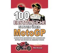 100 ERSTAUNLICHE FAKTEN ÜBER MotoGP: Kuriositaten Geheimnisse Und Legenden Der MotoGP Das Müssen Sie Unbedingt Wissen