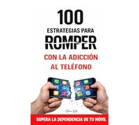 100 ESTRATEGIAS PARA ROMPER CON LA ADICCIÓN AL TELÉFONO